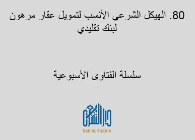 الهيكل الشرعي الأنسب لتمويل عقار مرهون لبنك تقليدي