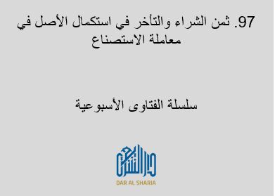ثمن الشراء والتأخر في استكمال الأصل في معاملة الاستصناع