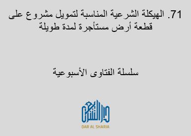 الهيكلة الشرعية المناسبة لتمويل مشروع على قطعة أرض مستأجرة لمدة طويلة